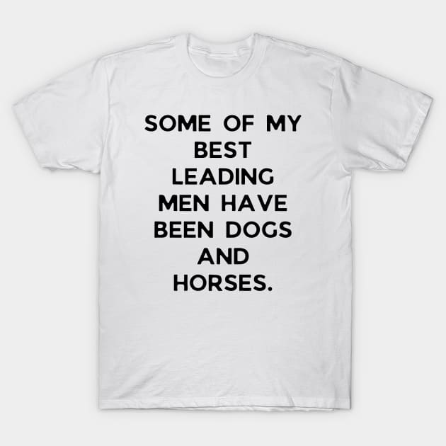 Some of my best leading men have been dogs and horses T-Shirt by Word and Saying